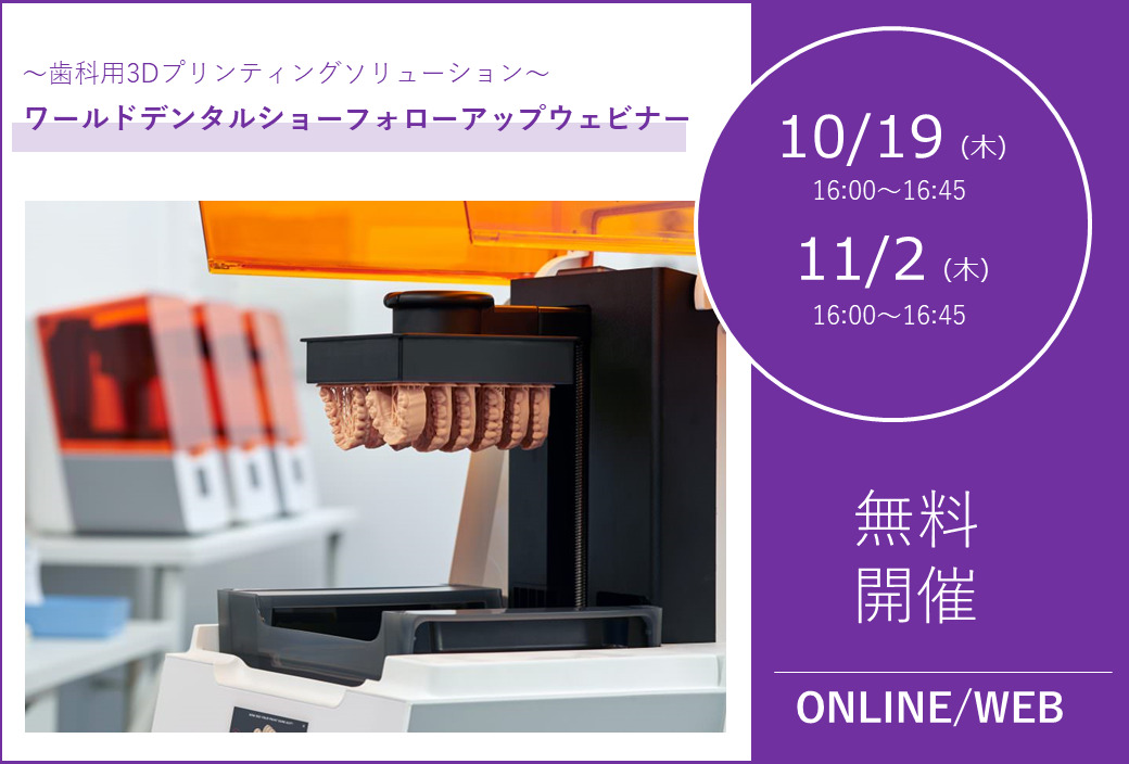 10/19(木)、11/2(木) 16:00~16:45|ワールドデンタルショーフォローアップウェビナー【3Dプリンタ】のご案内⇒終了しました