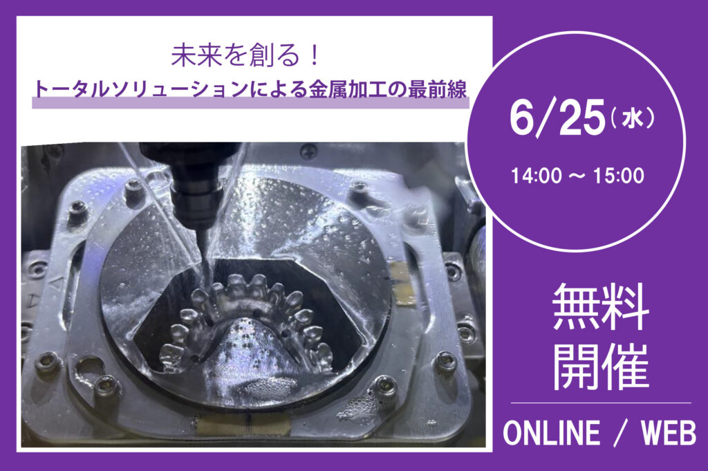 6月25日（水）14:00～15:00｜未来を創る！ トータルソリューションによる金属加工の最前線【事前申込制 ※無料】⇒終了しました